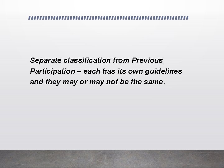 Separate classification from Previous Participation – each has its own guidelines and they may