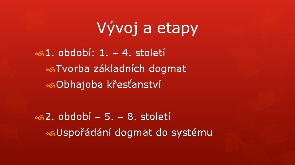 Vývoj a etapy 1. období: 1. – 4. století Tvorba základních dogmat Obhajoba křesťanství