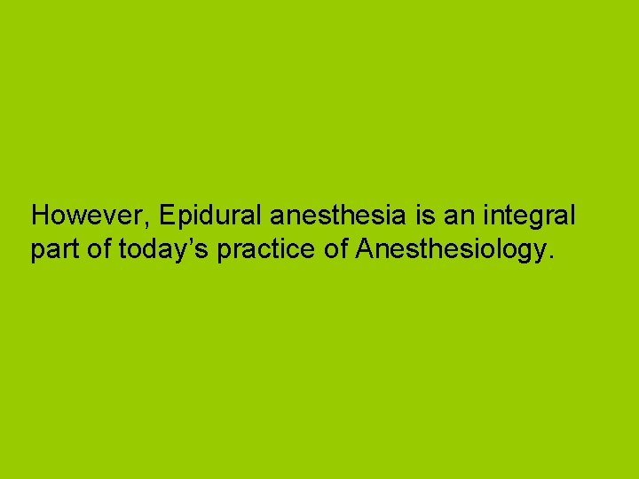 However, Epidural anesthesia is an integral part of today’s practice of Anesthesiology. 
