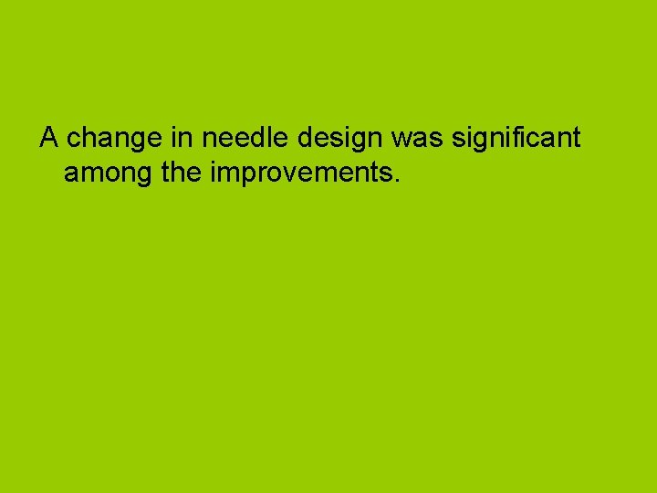 A change in needle design was significant among the improvements. 