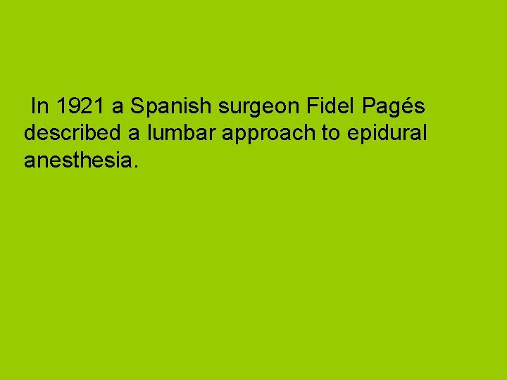 In 1921 a Spanish surgeon Fidel Pagés described a lumbar approach to epidural anesthesia.