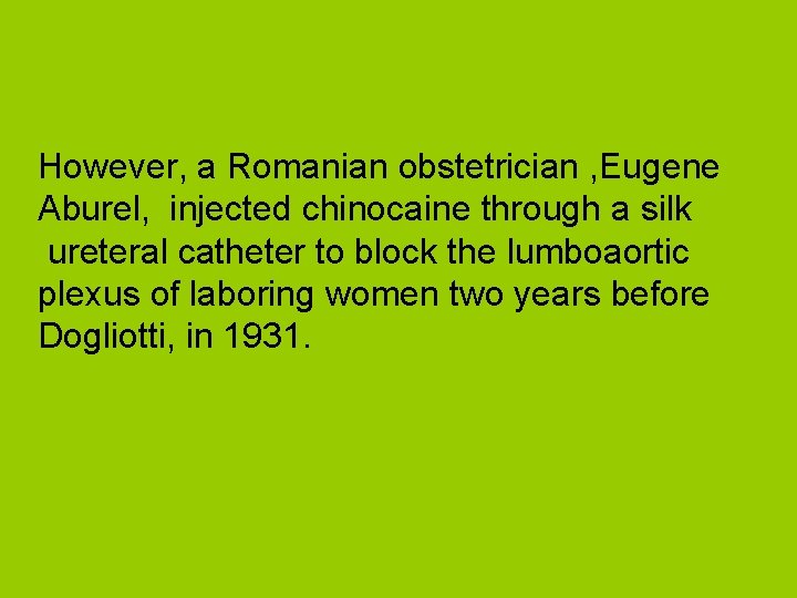 However, a Romanian obstetrician , Eugene Aburel, injected chinocaine through a silk ureteral catheter