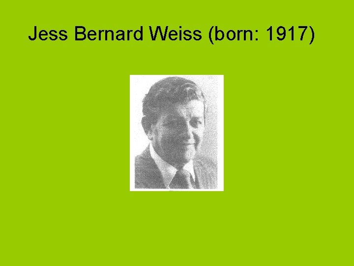 Jess Bernard Weiss (born: 1917) 