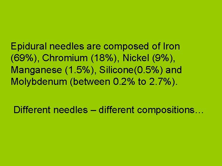 Epidural needles are composed of Iron (69%), Chromium (18%), Nickel (9%), Manganese (1. 5%),