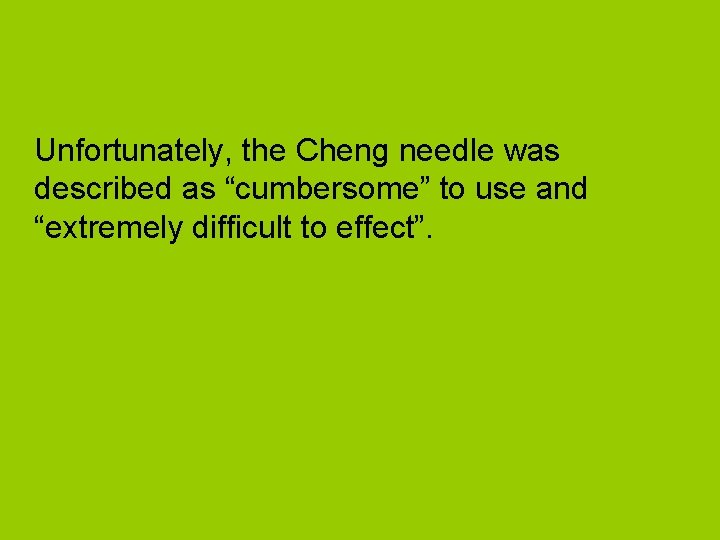 Unfortunately, the Cheng needle was described as “cumbersome” to use and “extremely difficult to