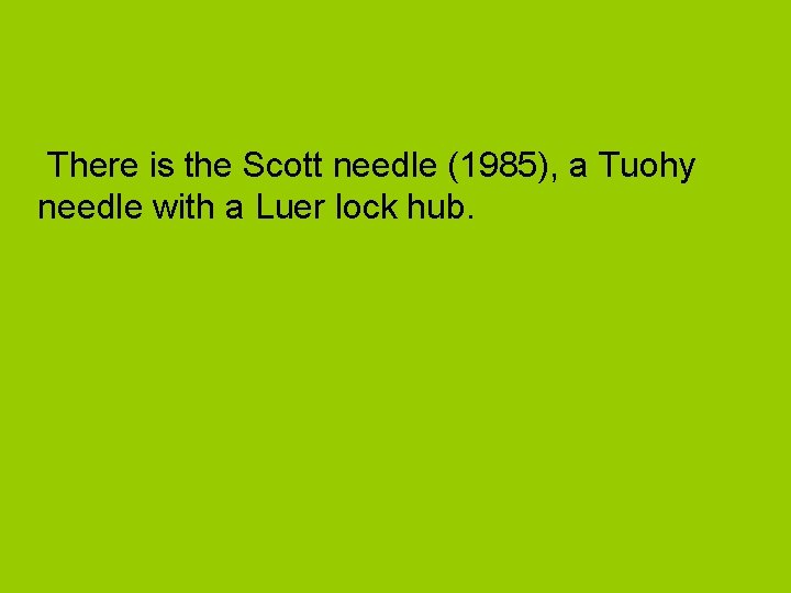 There is the Scott needle (1985), a Tuohy needle with a Luer lock hub.