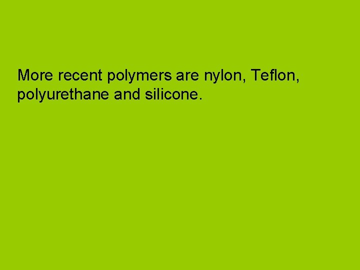 More recent polymers are nylon, Teflon, polyurethane and silicone. 