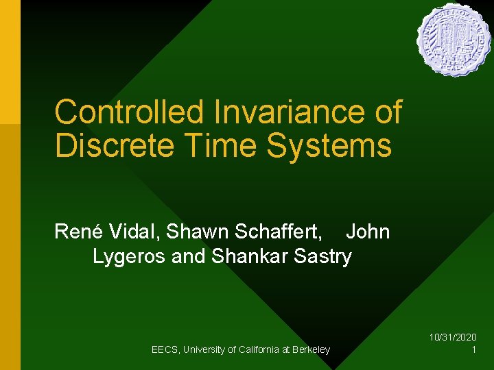 Controlled Invariance of Discrete Time Systems René Vidal, Shawn Schaffert, John Lygeros and Shankar