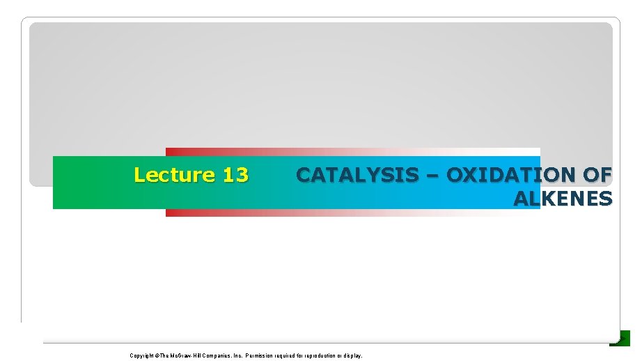 Lecture 13 CATALYSIS – OXIDATION OF ALKENES Copyright ©The Mc. Graw-Hill Companies, Inc. Permission
