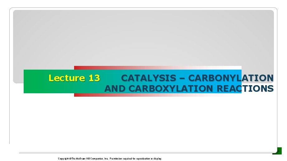 Lecture 13 CATALYSIS – CARBONYLATION AND CARBOXYLATION REACTIONS Copyright ©The Mc. Graw-Hill Companies, Inc.