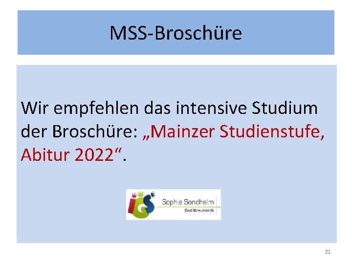MSS-Broschüre Wir empfehlen das intensive Studium der Broschüre: „Mainzer Studienstufe, Abitur 2022“. 21 MSS-Broschüre Wir empfehlen das intensive Studium der Broschüre: „Mainzer Studienstufe, Abitur 2022“. 21