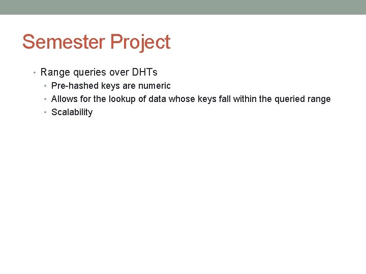 Semester Project • Range queries over DHTs • Pre-hashed keys are numeric • Allows