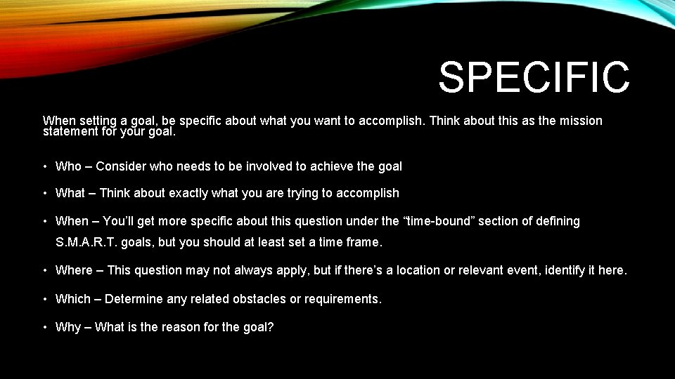 SPECIFIC When setting a goal, be specific about what you want to accomplish. Think