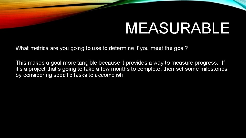 MEASURABLE What metrics are you going to use to determine if you meet the MEASURABLE What metrics are you going to use to determine if you meet the