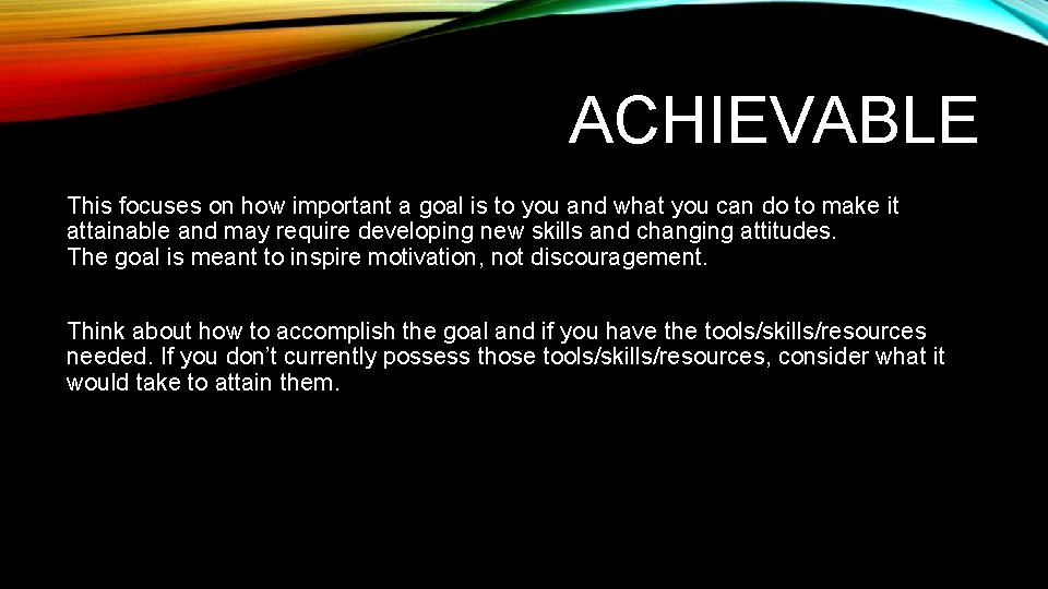 ACHIEVABLE This focuses on how important a goal is to you and what you
