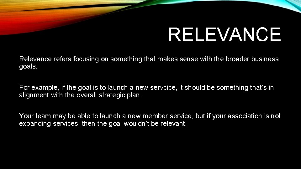 RELEVANCE Relevance refers focusing on something that makes sense with the broader business goals.