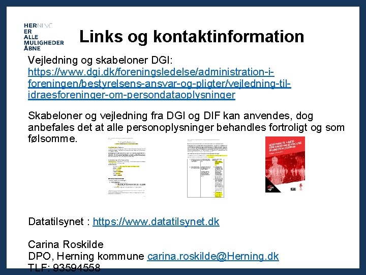 Links og kontaktinformation Vejledning og skabeloner DGI: https: //www. dgi. dk/foreningsledelse/administration-iforeningen/bestyrelsens-ansvar-og-pligter/vejledning-tilidraesforeninger-om-persondataoplysninger Skabeloner og vejledning