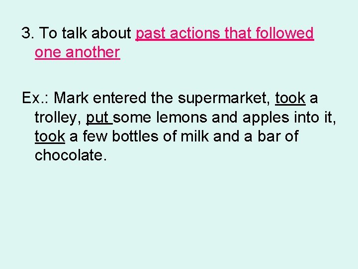 3. To talk about past actions that followed one another Ex. : Mark entered