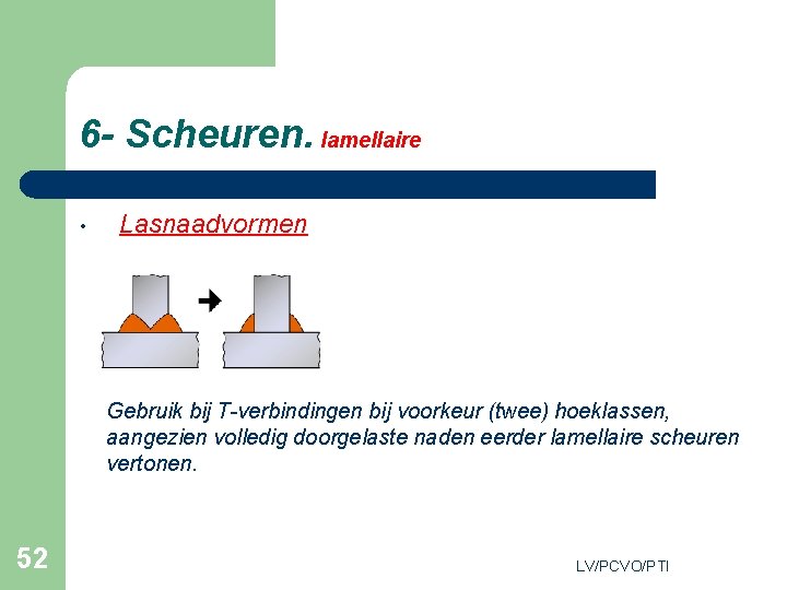 6 - Scheuren. lamellaire • Lasnaadvormen Gebruik bij T-verbindingen bij voorkeur (twee) hoeklassen, aangezien
