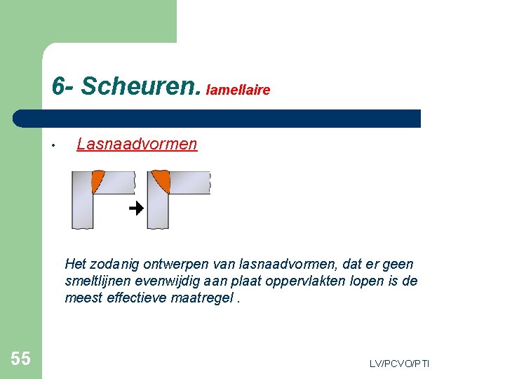 6 - Scheuren. lamellaire • Lasnaadvormen Het zodanig ontwerpen van lasnaadvormen, dat er geen