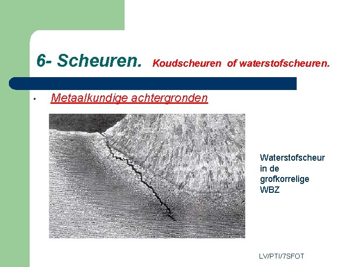 6 - Scheuren. • Koudscheuren of waterstofscheuren. Metaalkundige achtergronden Waterstofscheur in de grofkorrelige WBZ