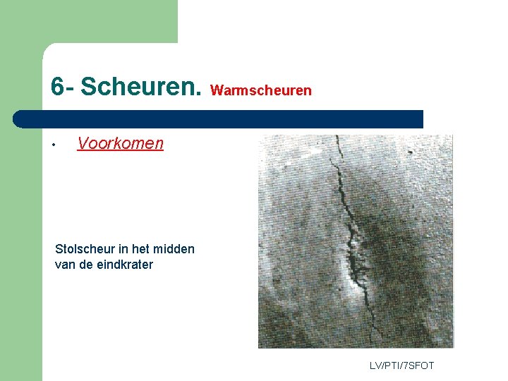 6 - Scheuren. Warmscheuren • Voorkomen Stolscheur in het midden van de eindkrater LV/PTI/7