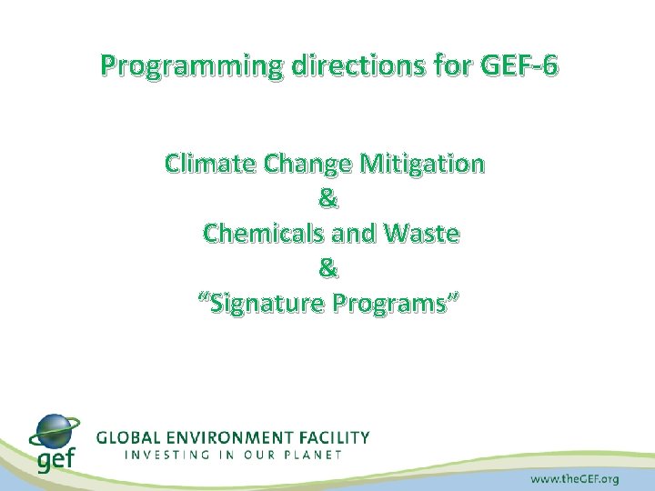 Programming directions for GEF-6 Climate Change Mitigation & Chemicals and Waste & “Signature Programs”