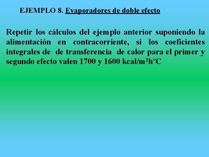 EJEMPLO 8. Evaporadores de doble efecto Repetir los cálculos del ejemplo anterior suponiendo la