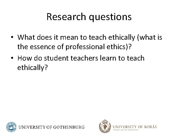 Research questions • What does it mean to teach ethically (what is the essence