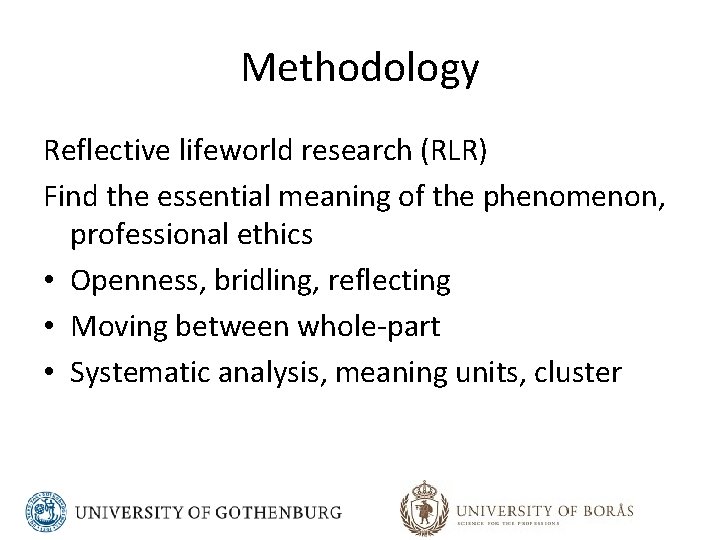 Methodology Reflective lifeworld research (RLR) Find the essential meaning of the phenomenon, professional ethics