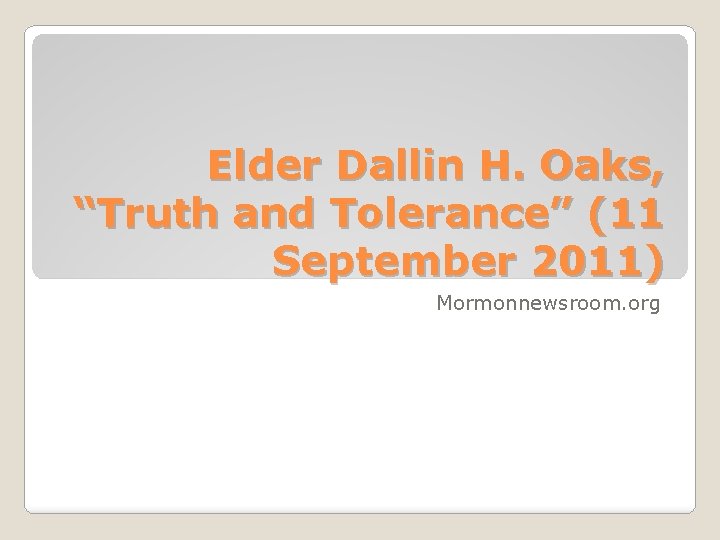 Elder Dallin H. Oaks, “Truth and Tolerance” (11 September 2011) Mormonnewsroom. org 