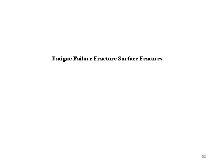 Fatigue Failure Fracture Surface Features 52 