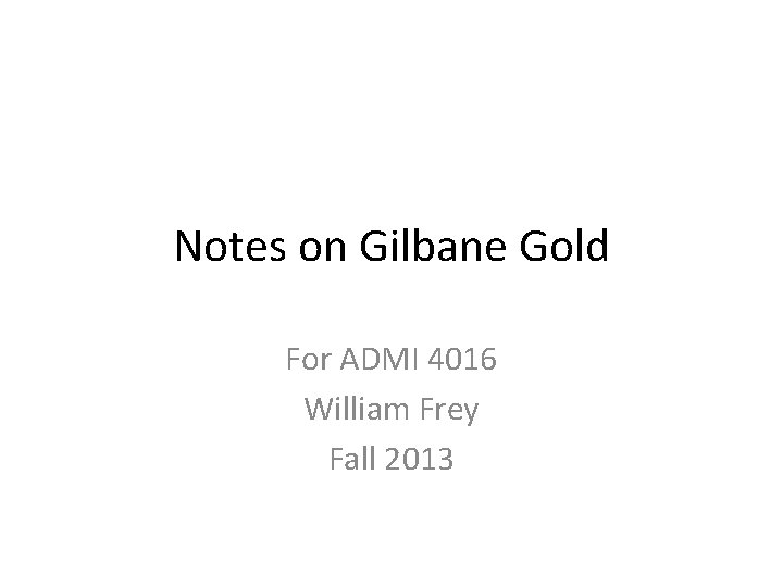 Notes on Gilbane Gold For ADMI 4016 William Frey Fall 2013 