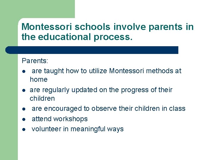 Montessori schools involve parents in the educational process. Parents: l are taught how to