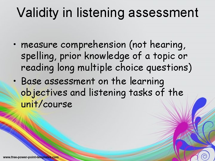 Validity in listening assessment • measure comprehension (not hearing, spelling, prior knowledge of a