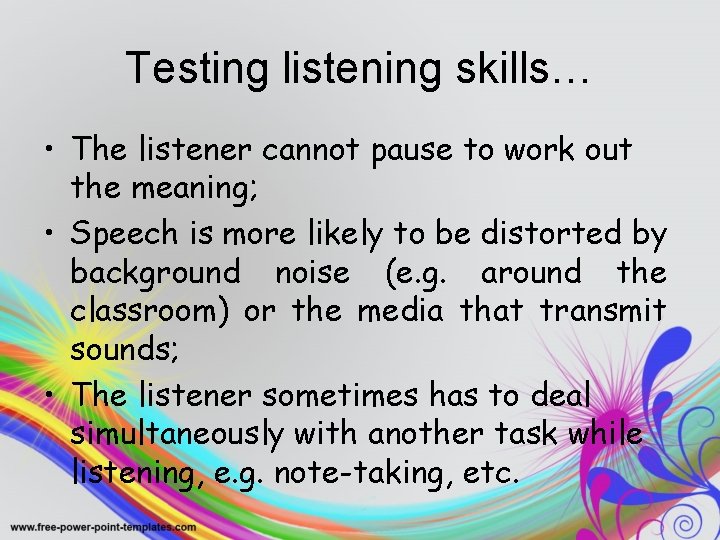 Testing listening skills… • The listener cannot pause to work out the meaning; •