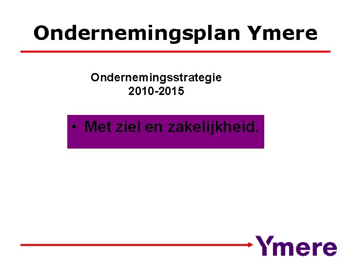 Ondernemingsplan Ymere Ondernemingsstrategie 2010 -2015 • Met ziel en zakelijkheid. 