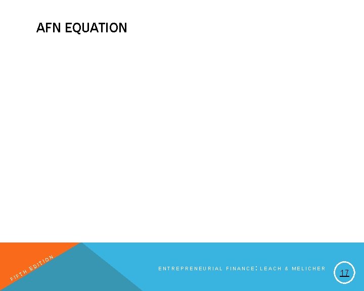 AFN EQUATION FI H FT E T DI IO N ENTREPRENEURIAL FINANCE: LEACH &
