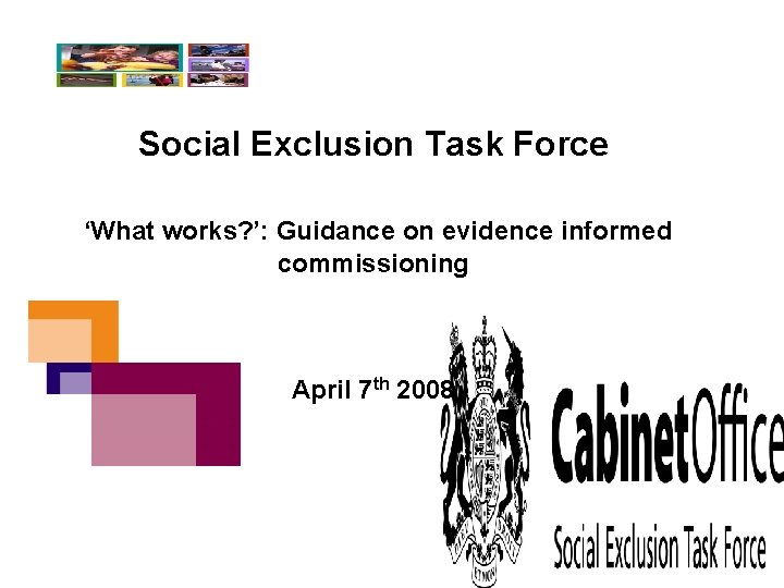 Social Exclusion Task Force ‘What works? ’: Guidance on evidence informed commissioning April 7