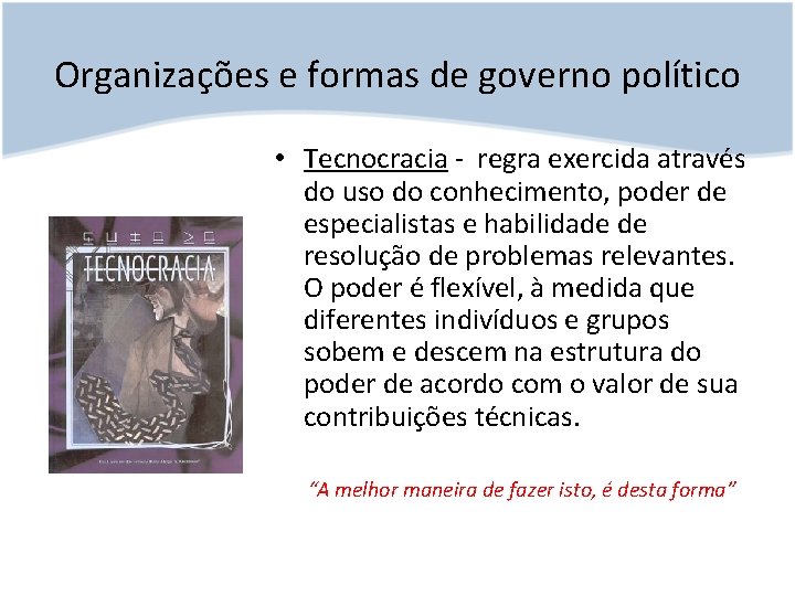 Organizações e formas de governo político • Tecnocracia - regra exercida através do uso