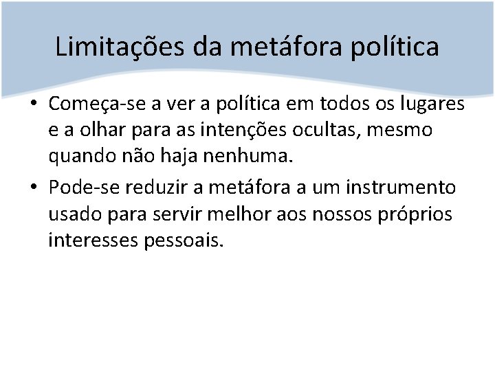 Limitações da metáfora política • Começa-se a ver a política em todos os lugares