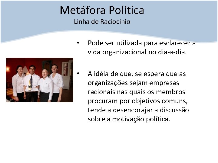 Metáfora Política Linha de Raciocínio • Pode ser utilizada para esclarecer a vida organizacional