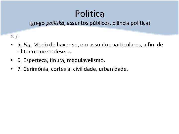 Política (grego politiká, assuntos públicos, ciência política) s. f. • 5. Fig. Modo de