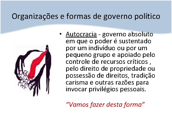 Organizações e formas de governo político • Autocracia - governo absoluto em que o