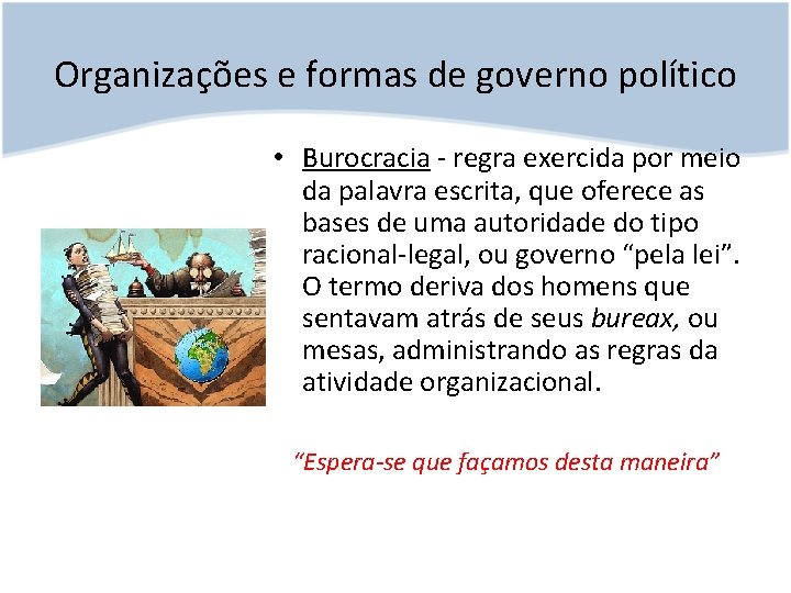 Organizações e formas de governo político • Burocracia - regra exercida por meio da