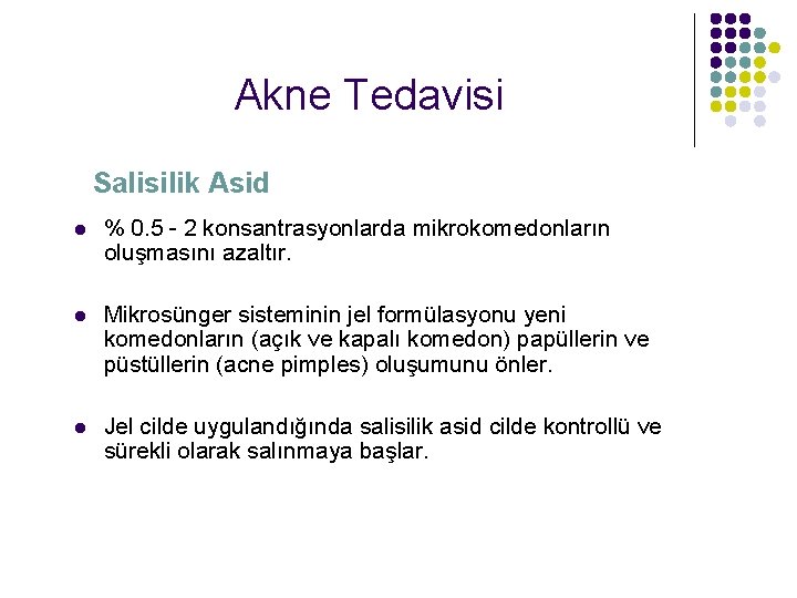 Akne Tedavisi Salisilik Asid l % 0. 5 - 2 konsantrasyonlarda mikrokomedonların oluşmasını azaltır.