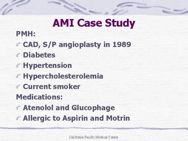 AMI Case Study PMH: CAD, S/P angioplasty in 1989 Diabetes Hypertension Hypercholesterolemia Current smoker