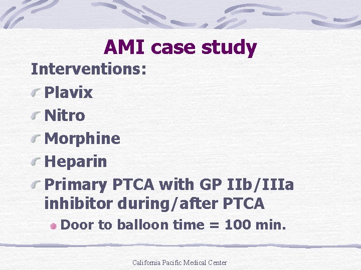 AMI case study Interventions: Plavix Nitro Morphine Heparin Primary PTCA with GP IIb/IIIa inhibitor