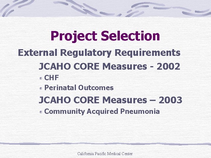 Project Selection External Regulatory Requirements JCAHO CORE Measures - 2002 CHF Perinatal Outcomes JCAHO