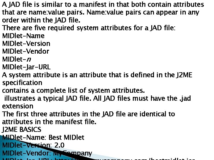 A JAD file is similar to a manifest in that both contain attributes that